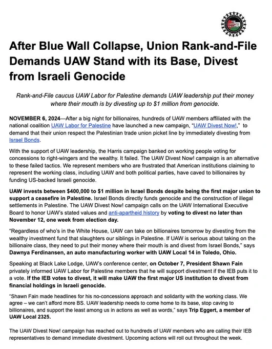 After Blue Wall Collapse, Union Rank-and-File Demands UAW Stand with its Base, Divest from Israeli Genocide

Rank-and-File caucus UAW Labor for Palestine demands UAW leadership put their money where their mouth is by divesting up to $1 million from genocide.

NOVEMBER 6, 2024—After a big night for billionaires, hundreds of UAW members affiliated with the national coalition UAW Labor for Palestine have launched a new campaign, “UAW Divest Now!,”  to demand that their union respect the Palestinian trade union picket line by immediately divesting from Israel Bonds.

Read full press release here: uawlaborforpalestine.com/\#pressrelease