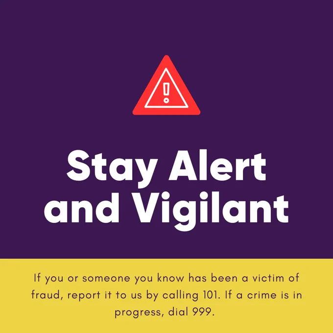 A graphic with a purple background and a yellow section at the bottom. At the top, there is a red triangular warning icon with an exclamation mark in the center. Below it, large white bold text reads, "Stay Alert and Vigilant." The yellow section at the bottom contains smaller black text that says, "If you or someone you know has been a victim of fraud, report it to us by calling 101. If a crime is in progress, dial 999."