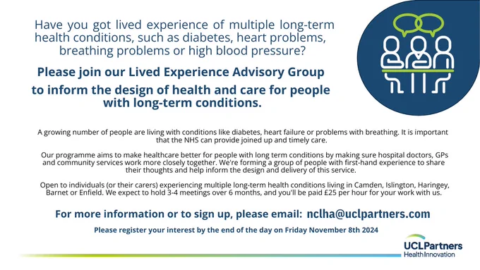 A growing number of people are living with conditions like diabetes, heart failure or problems with breathing. It is important
that the NHS can provide joined up and timely care. Our programme aims to make healthcare better for people with long term conditions by making sure hospital doctors, GPs and community services work more closely together. We're forming a group of people with first-hand experience to share
their thoughts and help inform the design and delivery of this service.