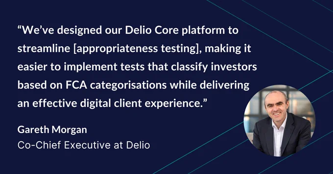 A photo and quote from Gareth Morgan, Co-Chief Executive at Delio about key compliance considerations to navigate when promoting private market investments. “We’ve designed our Delio Core platform to streamline [appropriateness testing], making it easier to implement tests that classify investors based on FCA categorisations while delivering an effective digital client experience.”