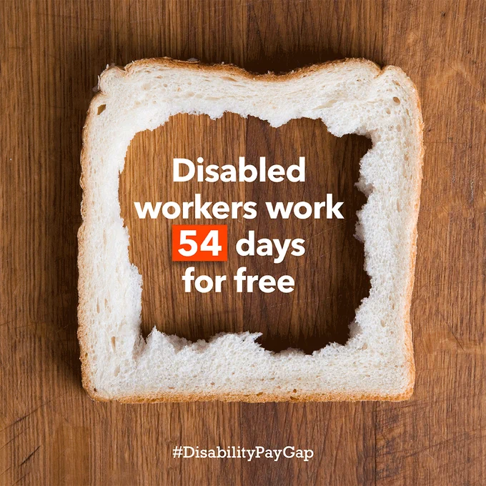 Image of a piece of bread with the middle ripped out. In the centre it says Disabled workers work 54 days for free. #DisabilityPayGap