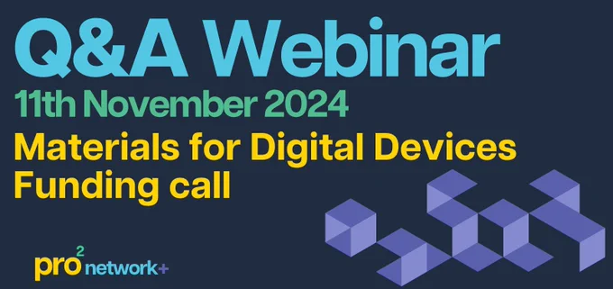 On a navy background, text in blue, green and yellow reads 'Q&A Webinar, 11th November 2024, Materials for Digital Devices Funding call'. Below is the pro2 network  logo to the left and purple geometric shapes to the right.