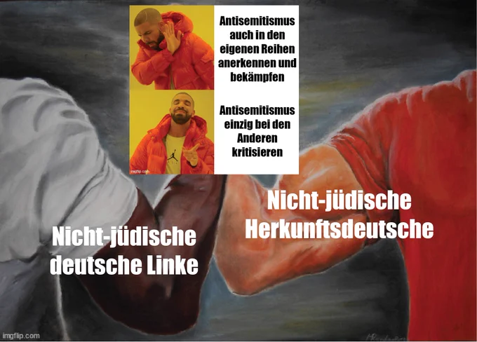 Das Meme, wo sich zwei muskulöse Arme die Hand reichen. Links beim Körper steht "Nicht-jüdische deutsche Linke" und rechts "Nicht-jüdische Herkunftsdeutsche".

Wo sich die beiden Hände treffen ist das Drake-Meme. Die ablehnende Haltung betitelt mit "Antisemitismus auch in den eigenen Reihen anerkennen und bekämpfen" und die zufriedene Haltung hat den Text "Antisemitismus einzig bei den anderen kritisieren"