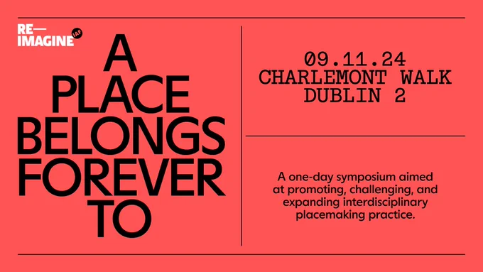 Black on orangey-red: IAF Reimagine logo / A Place Belongs Forever To / 09.11.24 / Charlemont Walk, Dublin 2 / A one-day symposium aimed at promoting, challenging, and expanding interdisciplinary placemaking practice.