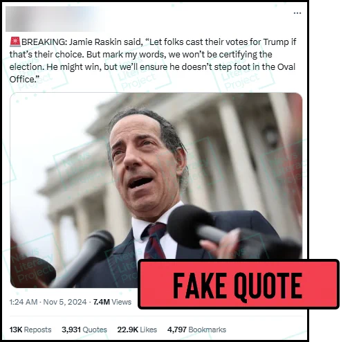 A post on X reads, “BREAKING: Jamie Raskin said, “Let folks cast their votes for Trump if that’s their choice. But mark my words, we won’t be certifying the election. He might win, but we’ll ensure he doesn’t step foot in the Oval Office.” The News Literacy Project has added a label that says “FAKE QUOTE.”