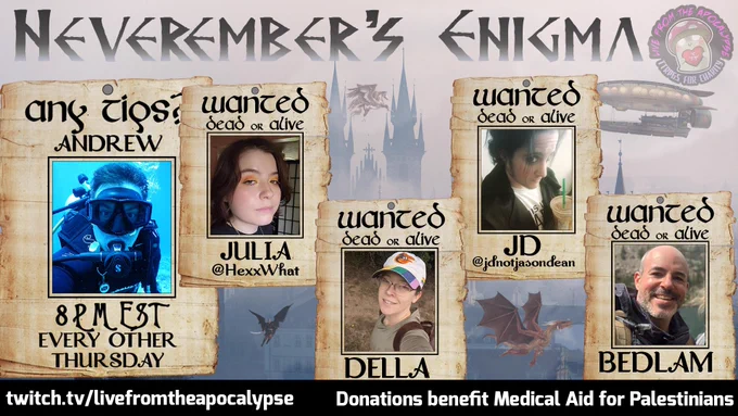 Promo for Neverember's Enigma. It has wanted posters for each of the cast members and a request for tips on the storyteller's poster. It notes that the game is 8:00PM EST every other Thursday. There are dragons and castles in the background and the LFTA logo and the Twitch page. It does state that donations benefit Medical Aid for Palestinians.