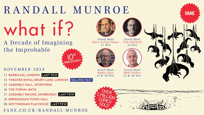 Randall Munroe: WHAT IF? A Decade of Imagining the Improbable. UK tour November 2024 with guest hosts Rory Cellan-Jones, Tim Harford, Robin Ince, and Matt Parker. Visit fane.co.uk/Randall-Munroe for details and tickets.