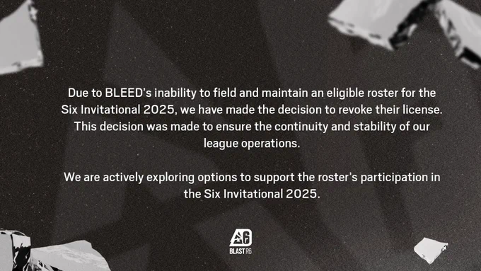 Due to BLEED’s inability to field and maintain an eligible roster for the Six Invitational 2025, we have made the decision to revoke their license. This decision was made to ensure the continuity and stability of our league operations. We are actively exploring options to support the roster’s participation in the Six Invitational 2025.