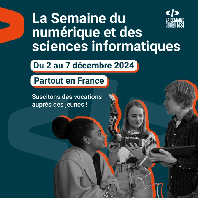 La Semaine du numérique et des sciences informatiques
Du 2 au 7 décembre 2024 partout en France
Suscitons des vocations auprès des jeunes !