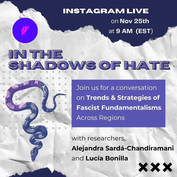 Instagram Live on Nov 25th at 9AM (EST). In the Shadows of Hate. Join us for a conversation on Trends and Strategies of Fascist Fundamentalisms Across Regions with researchers, Alejandra Sardá-Chandiramani and Lucía Bonilla.