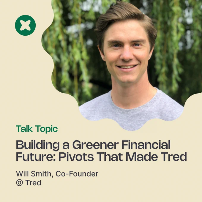 "Talk Topic" "Building a Greener Financial Future: Pivots That Made Tred" "Will Smith, Co-Founder @ Tred"