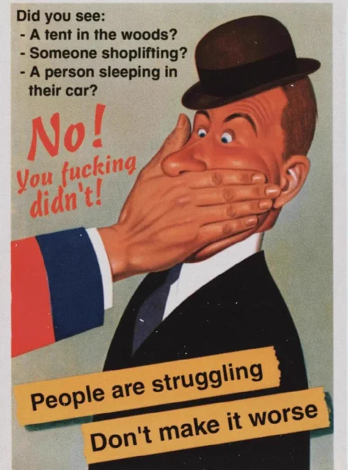 Did you see:
-A tent in the woods?
-Someone shoplifting?
-A person sleeping in their car?

No! You fucking didn't!

People are struggling
Don't make it worse