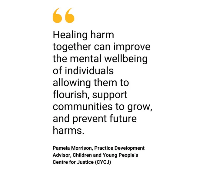 A quote on a white background by Pamela Morrison saying healing harm together can improve the mental wellbeing of individuals allowing them to flourish, support communities to grow, and prevent future harms. 