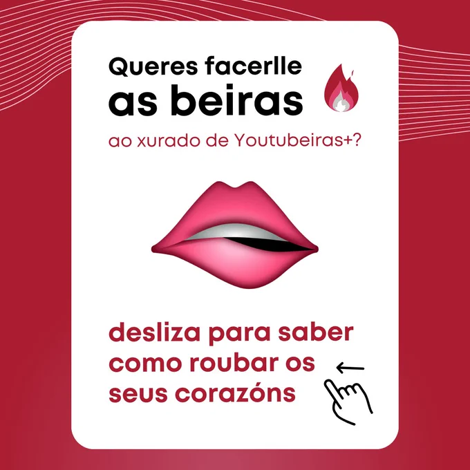 Un texto di "queres facerlle as beiras ao xurado de Youtubeiras ?", cun debuxo dun lume ao lado. Debaixo hai unha emoticona dunha boca a morder o beizo inferior suxestivamente. Tamén aparece o texto "desliza para saber como roubar os seus corazóns", cun pictograma ao lado. 