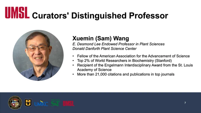 A screenshot of a slide reading, UMSL, Curators' Distinguished Professor, Xuemin (Sam) Wang, E. Desmond Lee Endowed Professor in Plant Sciences, Donald Danforth Plant Science Center, Fellow of the American Association for the Advancement of Science, Top 2% of World Researchers in Biochemistry (Stanford), Recipient of the Engelmann Interdisciplinary Award from the St. Louis Academy of Science, More than 21,000 citations and publications in top journals.