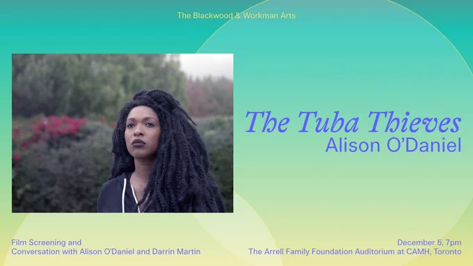 A woman in black sweatshirt with long braided hair against floral hedges. The image is against a gradient background with shades of turquoise, green and yellow with transparent circles outlined in yellow. Above the image, yellow text reads: "The Blackwood & Workman Arts." Beside the image, purple text reads: "The Tuba Thieves / Alison O'Daniel." Below the the text, purple text reads: "Film Screening and Conversation with Alison O'Daniel and Darrin Martin / December 5, 7pm/ The Arrel Family Foundation Auditorium at CAMH, Toronto."