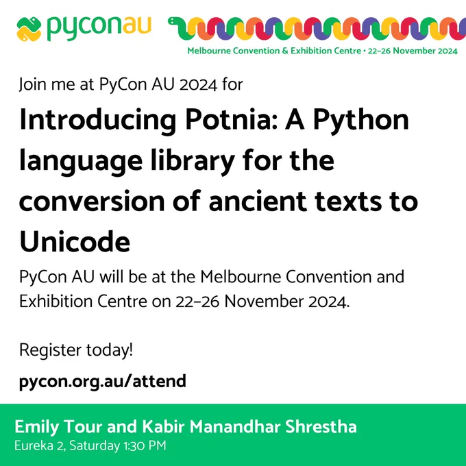 Details of Emily's talk at PyConAU 2024, titled '"Introducing Potnia: A Python language library for the conversion of ancient texts to Unicode".  PyCon AU is being held at the Melbourne Convention Centre from 22–26 November 2024. Speakers are Emily Tour and Kabir Manandhar Shrestha, and talk will be held at Eureka 2, Saturday, 1:30pm. Registration link is pycon.org.au/attend