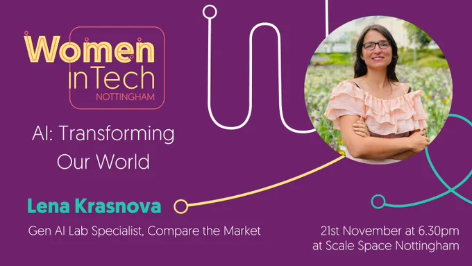 Women in Tech Nottingham. AI: Transforming Our World. lena Krasnova, Gen AI Lab Specialist, Compare the Market. 21st November at 6.30pm at Scale Space Nottingham