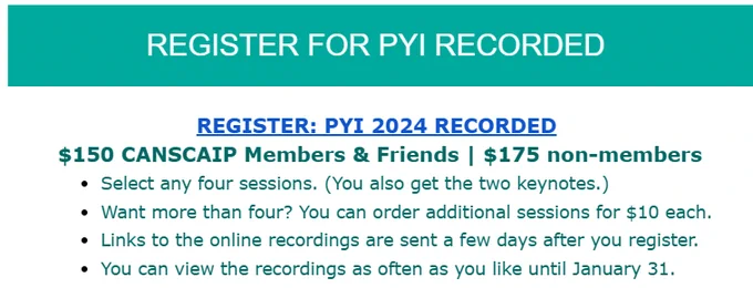 If you haven't already registered for PYI RECORDED, don't delay! The recordings are available now, and are emailed to you with a few days after you register.

Registration for PYI RECORDED is open until the end of November.
https://www.canscaip.org/event-5785439