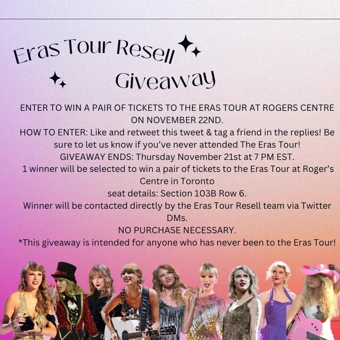 Orange and pink gradient graphic with a collage of Taylor Swift over the eras.
Text on image reads:

ENTER TO WIN A PAIR OF TICKETS TO THE ERAS TOUR AT ROGERS CENTRE ON NOVEMBER 22ND.
HOW TO ENTER: Like and retweet this tweet & tag a friend in the replies! Be sure to let us know if you’ve never attended The Eras Tour!
GIVEAWAY ENDS: Thursday November 21st at 7 PM EST.
 1 winner will be selected to win a pair of tickets to the Eras Tour at Roger’s Centre in Toronto
seat details: Section 103B Row 6.
Winner will be contacted directly by the Eras Tour Resell team via Twitter DMs.
NO PURCHASE NECESSARY.
*This giveaway is intended for anyone who has never been to The Eras Tour!”