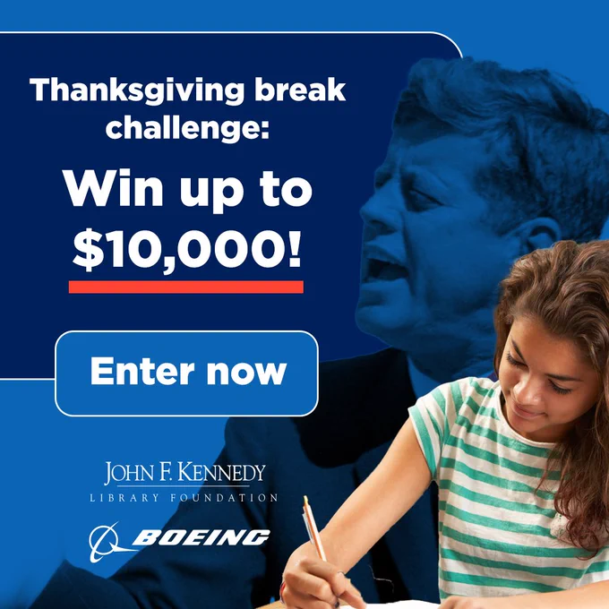 A blue graphic with President John F. Kennedy in the background and a student writing an essay in the foreground. The text reads: “Thanksgiving break challenge: Win up to $10,000!” Below is a button that reads “Enter now” and the JFK Library and Boeing logos. 
