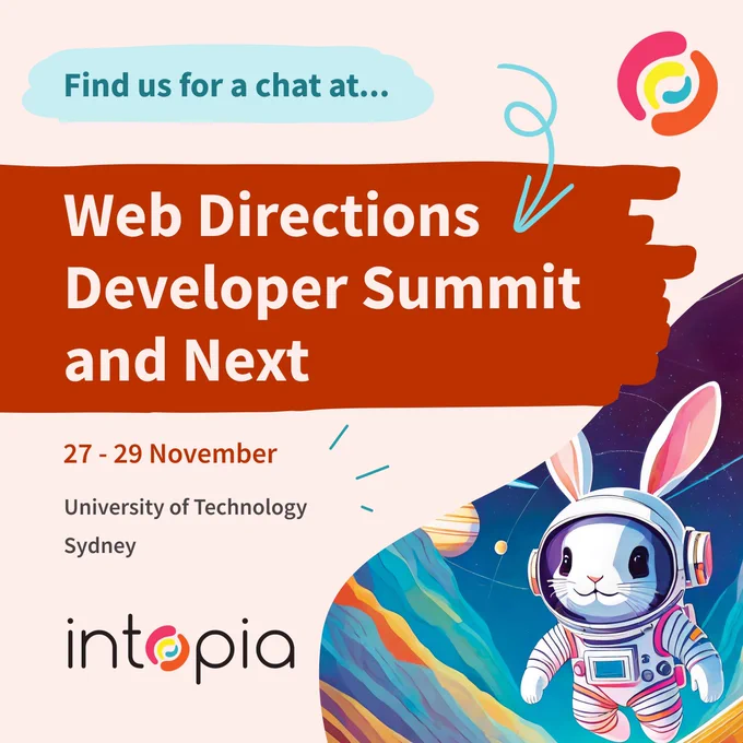 Find us for a chat at... Web Directions Developer Summit and Next. 27 – 29 November. University of Technology Sydney. Intopia logo. Astronaut bunny.