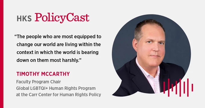 Quote by Timothy McCarthy on HKS PolicyCast that reads, "The people who are most equipped to change our world are living within the context in which the world is bearing down on them most harshly."