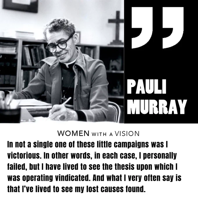 An image with a white and black background. On the left side is a black-and-white photo of Pauli Murray. On the right side there are white quotation marks atop a black background with “Pauli Murray” below. The bottom half of the image has the following words: “In not a single one of these little campaigns was I victorious. In other words, in each case, I personally failed, but I have lived to see the thesis upon which I was operating vindicated. And what I very often say is that I’ve lived to see my lost causes found.”