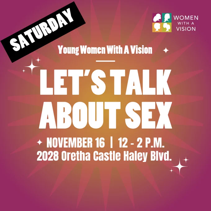 An image with a purple and orange background and the Women With A Vision logo in the top right corner. In white letters the image says, “Young Women With A Vision Let’s Talk About Sex November 16 12 - 2 P.M. 2028 Oretha Castle Haley Blvd. There’s a black sticker that says “Saturday” at the top.
