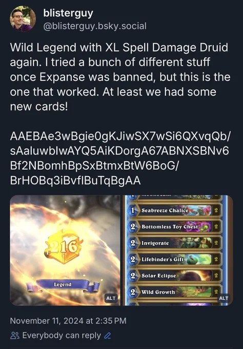 Screenshot of a post from @blisterguy dot bee ess Kay why dot social (obscured for obvious reasons) saying : Wild Legend with XL Spell Damage Druid again. I tried a bunch of different stuff once Expanse was banned, but this is the one that worked. At least we had some new cards!

AAEBAe3wBgie0gKJiwSX7wSi6QXvqQb/sAaluwbIwAYQ5AiKDorgA67ABNXSBNv6Bf2NBomhBpSxBtmxBtW6BoG/BrHOBq3iBvflBuTqBgAA