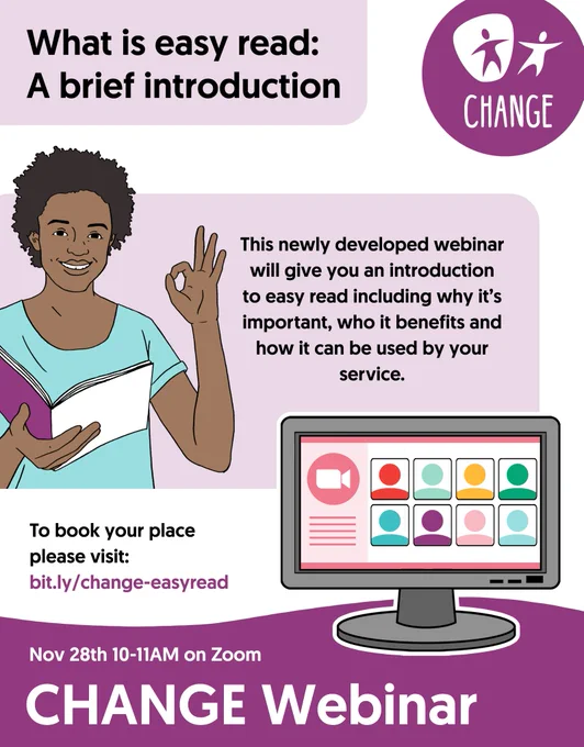 What is easy read: A brief introduction

CHANGE logo in the top right-hand corner, inside a purple circle.

This newly developed webinar will give you an introduction to easy read including why it's important, who it benefits and how it can be used by your service.

To book your place please visit bit.ly/change-easyread

Nov 28th 10-11am on Zoom

CHANGE Webinar