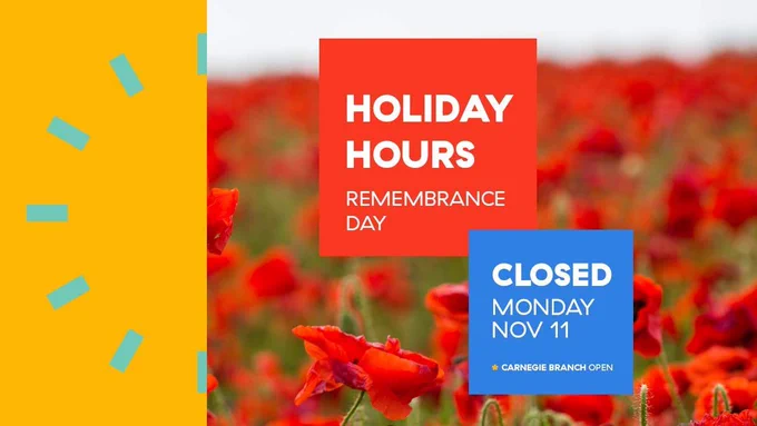 A field of poppies with bright red petals are softly illuminated under an overcast sky. A red square at the centre of the image contains these words: Holiday Hours Remembrance Day. Offset to the lower right of the frame is a blue box with these words: Closed, Monday, November 11, Carnegie Branch open.