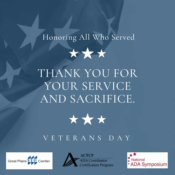 Veterans Day message on a light blue background with an image of the US flag in the upper right corner. The words "Honoring All Who Served - Thank you for your service and sacrifice - Veterans Day" are centered on the graphic in white letters. The logos for the Great Plains ADA Center, ADA Coordinator Certification Program, and National ADA Symposium are lined up along the bottom of the graphic.