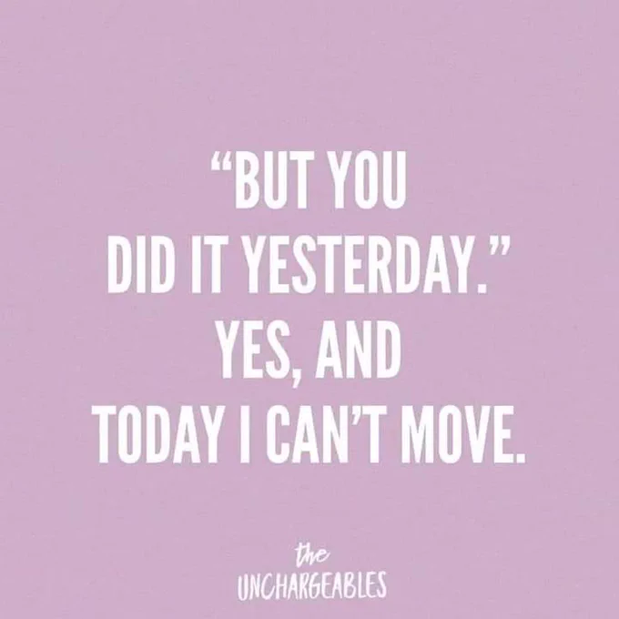 but you did it yesterday.
yes, and today I can't move

[the uncharegeables]