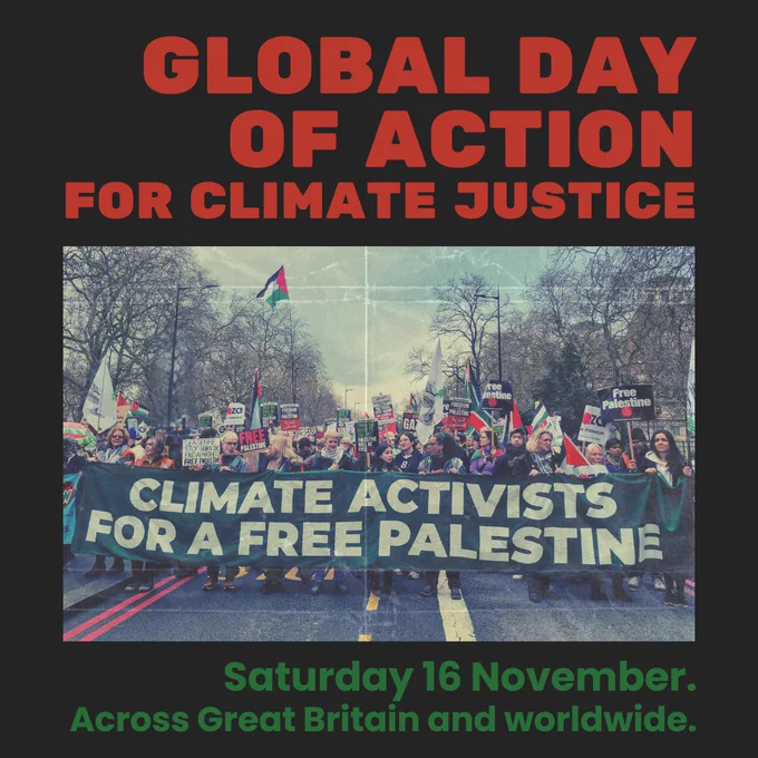 Text ‘Global Day of Action for climate justice’ ‘Saturday 16 November, across Great Britain and worldwide’ the image is of a protest with a banner saying ‘climate activists for a free Palestine’ 🇵🇸