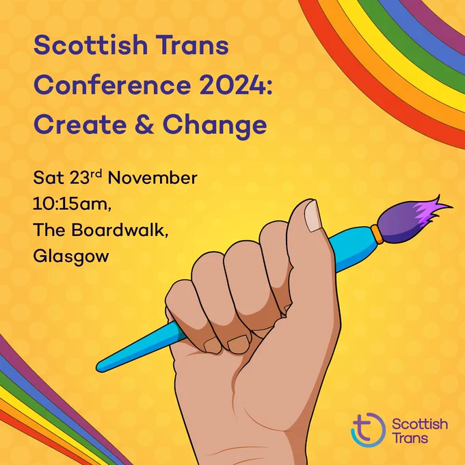 Graphic of a raised fist holding a paintbrush against a gold background with swooping rainbows. Above the fist is the text "Scottish Trans Conference 2024: Create & Change, Sat 23rd November, 10:15am, The Boardwalk, Glasgow"