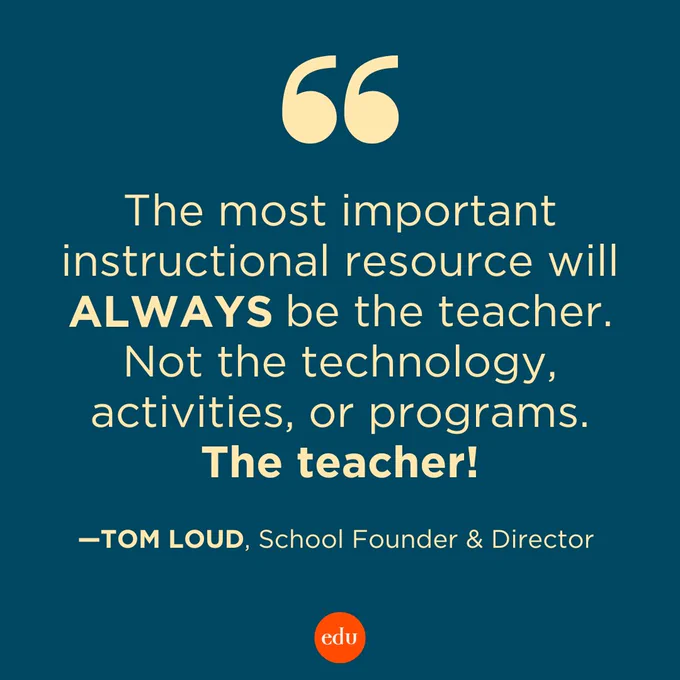 “The most important instructional resource will ALWAYS be the Teacher. Not the technology, activities, or programs. The Teacher!” —Tom Loud, School Founder & Director