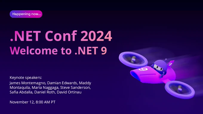 dot NET Conf Title slide. Text reads: Happening now. dot NET Conf 2024 Welcome to dot NET 9. Keynote speakers: James Montemagno, Damian Edwards, Maddy Montaquila, Maria Naggaga, Steve Sanderson, Safia Abdalla, Daniel Roth, David Ortinau. November 12, 8:00 AM P T