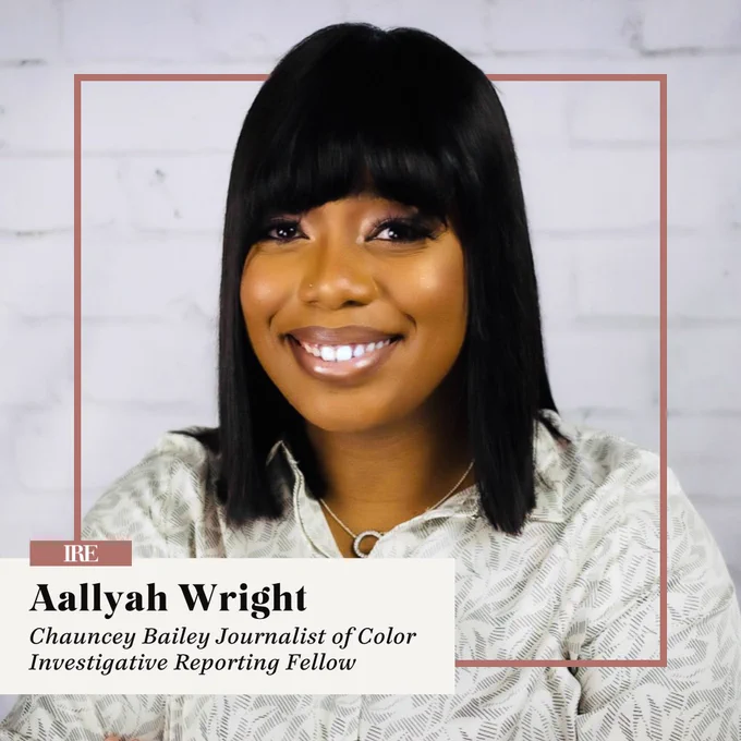 Headshot of Aallyah with IRE logo and text: 

Aallyah Wright
Chauncey Bailey Journalist of Color
Investigative Reporting Fellow