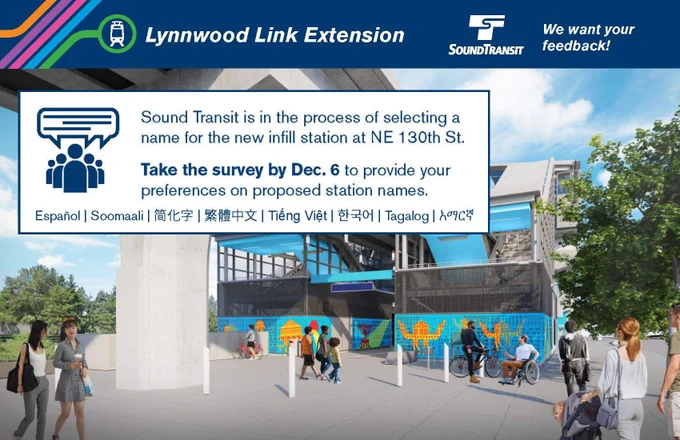 A graphic is a mock-up of a new Sound Transit light rail station. The graphic includes the 
 ST logo and says, "Lynnwood Link Extention. We want your feedback! Sound Transit is in the process of selecting a name for the new infill station at NE 130th St. Take the survey by Dec. 6 to provide your preferences on proposed station names." Multilingual signs are displayed, offering translations in Spanish, Somali, Chinese, Vietnamese, Tagalog, and Amharic.
