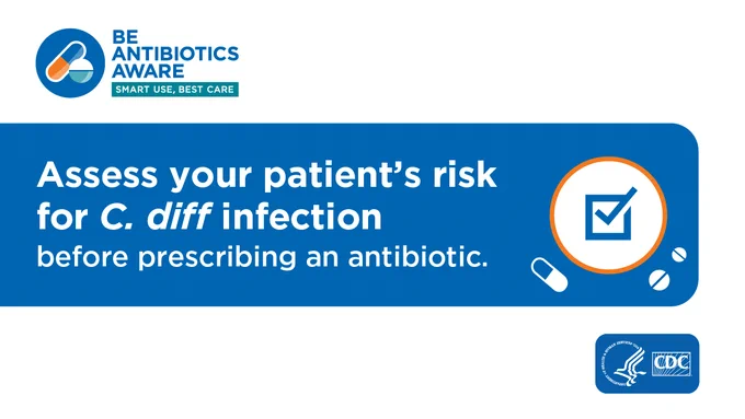  Illustrated graphic: “Assess your patient’s risk for C. diff infection before prescribing an antibiotic” in white text on blue background. Be Antibiotics Aware logo on top left, CDC logo on bottom right