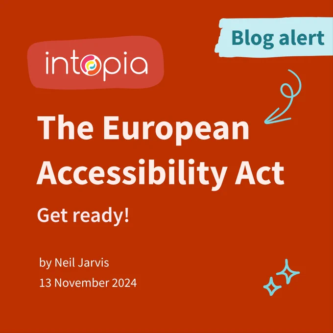 Intopia's new blog. The European Accessibility Act: Get ready! By Neil Jarvis, 13 November 2024.