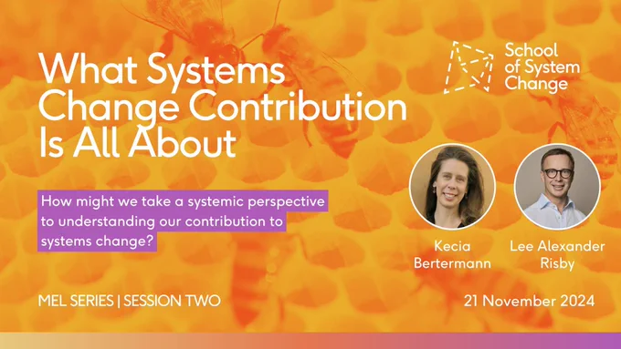 School-branded graphic promoting session one of the MEL series. Session title text reads, 'What Systems Change Contribution Is All About'. Sub-text reads, 'How might we take a systemic perspective to understanding our contribution to systems change?' and '21 November 2024'. Circle headshots of the two guest contributors are on the right, with their names below: 'Kecia Bertermann' and 'Lee Alexander Risby'. The background is a yellow and orange duo-coloured photo of bees gathering in a hive.