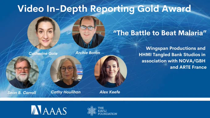 Graphic with blue background and headshots of Catherine Gale, Archie Baron, Sean B. Carroll, Cathy Houlihan and Alex Keefe, text reads: Video In-Depth Reporting Gold Award / "The Battle to Beat Malaria" / Wingspan Productions (United Kingdom) and HHMI Tangled Bank Studios in association with NOVA/GBH and ARTE France