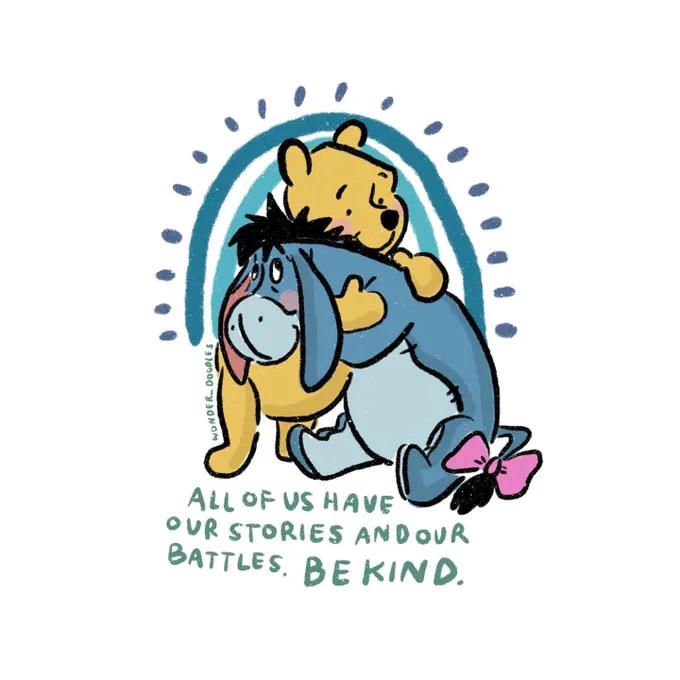 A illustration to celebrate World kindness Day, November 13th (today). Winnie-the-Poo, sitting down, gives a miserable looking Eeyor a big comforting cuddle. Underneath  it says in blue type: "All of us have our stories and our battles. Be kind." The illustration is credited to @wonder_doodles.