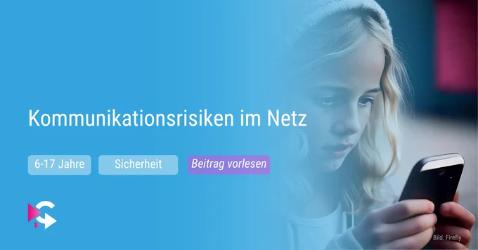 Kommunikationsrisiken im Netz: 6 bis 17 Jahre, Sicherheit, Beitrag vorlesen. 