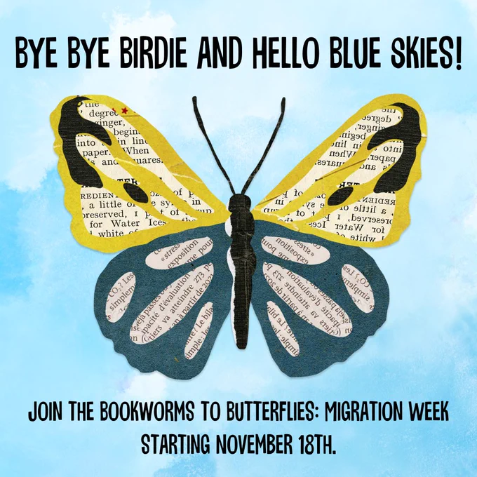 A butterfly made of book pages on a sky background. With the words: "Bye Bye Birdie and Hello Blue Skies! Join the Bookworms to Butterflies: Migration Week Starting November 18th."