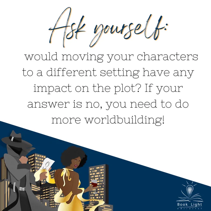 Most of the image has a solid white background except the bottom left cover is dark blue background. There is an image of two cartoon characters. One of a mystery person in a grey trench coat holding a drawing. The other character is a black woman in a gold dress holding wine. There is a city skyline behind the characters. Bottom right corner has the company logo for book light editorial, an open book with a lightbulb in the center. Text reads, “Ask yourself: would moving your characters to a different setting have any impact on the plot? If your answer is no, you need to do more worldbuilding!”