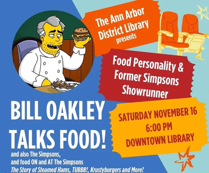 A poster for Bill Oakleys event at the Downtown Library, featuring a simpsons-style drawing of Bill holding a burger aloft with a plate of fries in front of him. Text reads: The Ann Arbor District Library presents Food Personality & Former Simpsons Showrunner, Saturday November 16, 6 PM, Downtown Library. Bill Oakley Talks Food and also The Simpsons and food ON and AT The Simpsons, The Story of Steamed Hams, TUBBB! Krustyburgers and More!