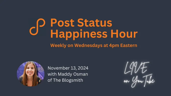 Post Status Hapiness Hour
Weekly on Wednesdays at 4pm Eastern

November 13, 2024
with Maddy Osman
of The Blogsmith 
(Maddy's headshot is left of text)

Live on YouTube